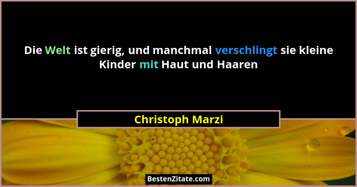 Die Welt ist gierig, und manchmal verschlingt sie kleine Kinder mit Haut und Haaren... - Christoph Marzi