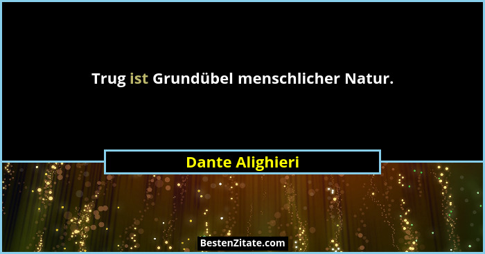 Trug ist Grundübel menschlicher Natur.... - Dante Alighieri