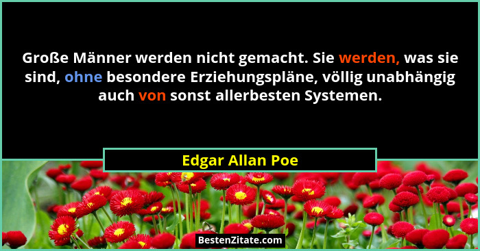 Große Männer werden nicht gemacht. Sie werden, was sie sind, ohne besondere Erziehungspläne, völlig unabhängig auch von sonst allerb... - Edgar Allan Poe