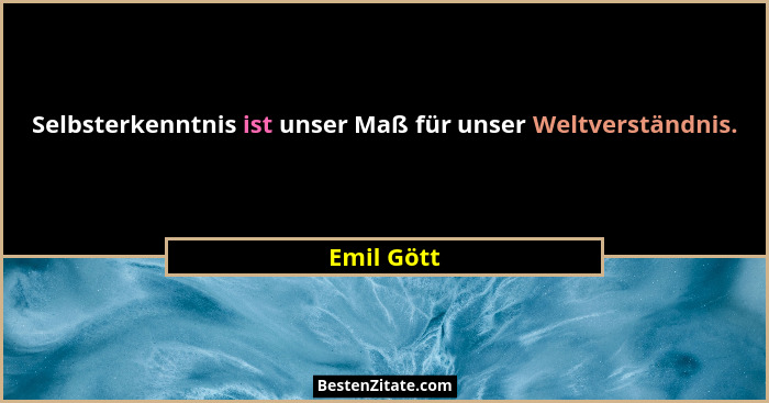Selbsterkenntnis ist unser Maß für unser Weltverständnis.... - Emil Gött