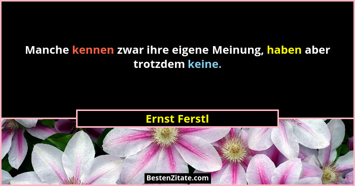 Manche kennen zwar ihre eigene Meinung, haben aber trotzdem keine.... - Ernst Ferstl