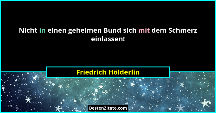 Nicht in einen geheimen Bund sich mit dem Schmerz einlassen!... - Friedrich Hölderlin