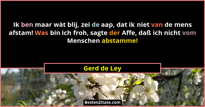 Ik ben maar wàt blij, zei de aap, dat ik niet van de mens afstam! Was bin ich froh, sagte der Affe, daß ich nicht vom Menschen abstamme!... - Gerd de Ley