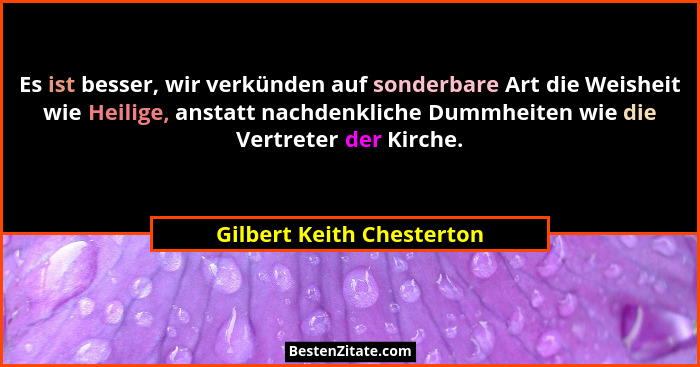 Es ist besser, wir verkünden auf sonderbare Art die Weisheit wie Heilige, anstatt nachdenkliche Dummheiten wie die Vertrete... - Gilbert Keith Chesterton