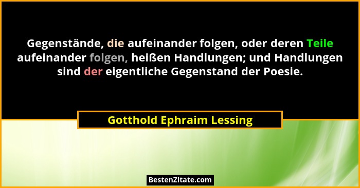 Gegenstände, die aufeinander folgen, oder deren Teile aufeinander folgen, heißen Handlungen; und Handlungen sind der eigent... - Gotthold Ephraim Lessing