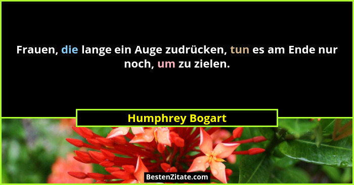 Frauen, die lange ein Auge zudrücken, tun es am Ende nur noch, um zu zielen.... - Humphrey Bogart