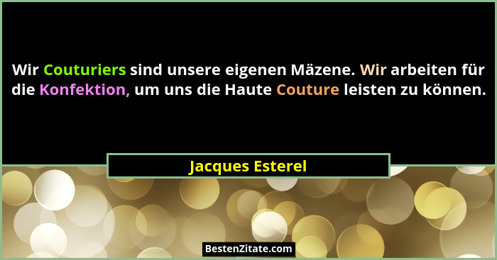 Wir Couturiers sind unsere eigenen Mäzene. Wir arbeiten für die Konfektion, um uns die Haute Couture leisten zu können.... - Jacques Esterel