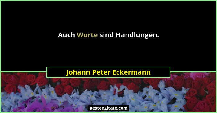 Auch Worte sind Handlungen.... - Johann Peter Eckermann