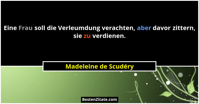 Eine Frau soll die Verleumdung verachten, aber davor zittern, sie zu verdienen.... - Madeleine de Scudéry