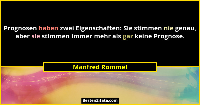 Prognosen haben zwei Eigenschaften: Sie stimmen nie genau, aber sie stimmen immer mehr als gar keine Prognose.... - Manfred Rommel