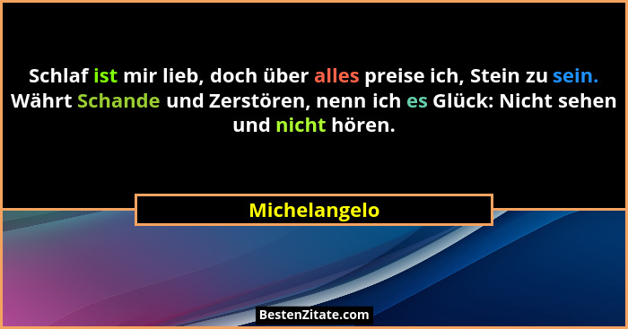 Schlaf ist mir lieb, doch über alles preise ich, Stein zu sein. Währt Schande und Zerstören, nenn ich es Glück: Nicht sehen und nicht h... - Michelangelo