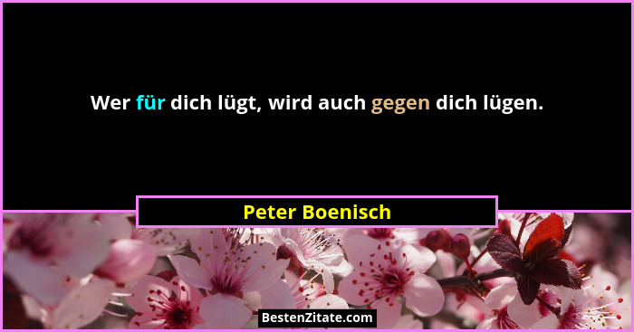 Wer für dich lügt, wird auch gegen dich lügen.... - Peter Boenisch