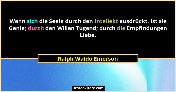 Wenn sich die Seele durch den Intellekt ausdrückt, ist sie Genie; durch den Willen Tugend; durch die Empfindungen Liebe.... - Ralph Waldo Emerson