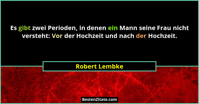 Es gibt zwei Perioden, in denen ein Mann seine Frau nicht versteht: Vor der Hochzeit und nach der Hochzeit.... - Robert Lembke