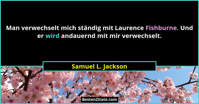 Man verwechselt mich ständig mit Laurence Fishburne. Und er wird andauernd mit mir verwechselt.... - Samuel L. Jackson