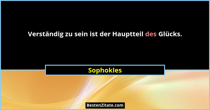 Verständig zu sein ist der Hauptteil des Glücks.... - Sophokles