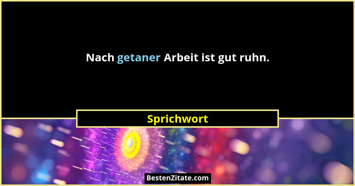 Nach getaner Arbeit ist gut ruhn.... - Sprichwort