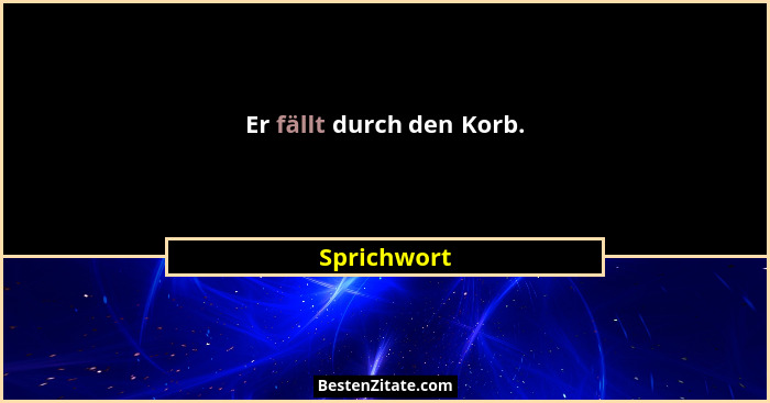 Er fällt durch den Korb.... - Sprichwort