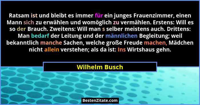 Ratsam ist und bleibt es immer für ein junges Frauenzimmer, einen Mann sich zu erwählen und womöglich zu vermählen. Erstens: Will es s... - Wilhelm Busch