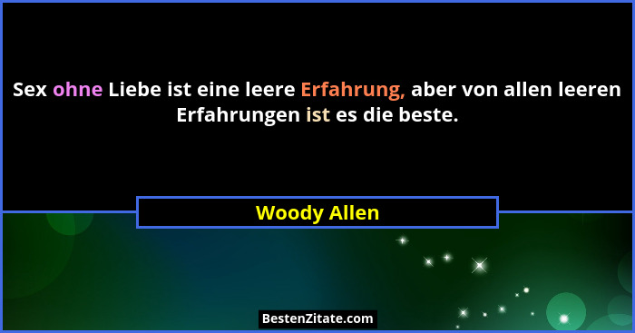 Sex ohne Liebe ist eine leere Erfahrung, aber von allen leeren Erfahrungen ist es die beste.... - Woody Allen