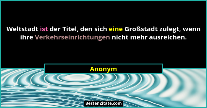 Weltstadt ist der Titel, den sich eine Großstadt zulegt, wenn ihre Verkehrseinrichtungen nicht mehr ausreichen.... - Anonym