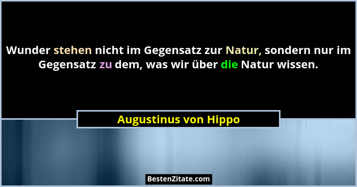 Wunder stehen nicht im Gegensatz zur Natur, sondern nur im Gegensatz zu dem, was wir über die Natur wissen.... - Augustinus von Hippo