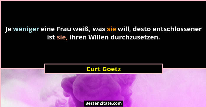 Je weniger eine Frau weiß, was sie will, desto entschlossener ist sie, ihren Willen durchzusetzen.... - Curt Goetz
