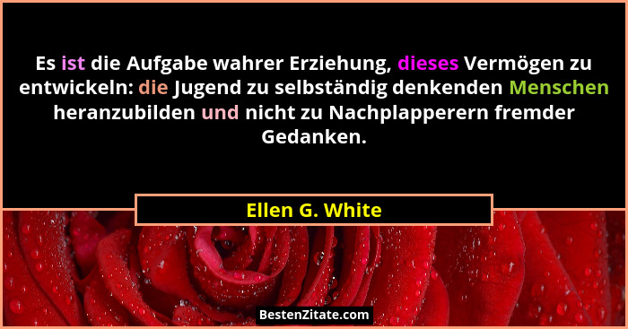 Es ist die Aufgabe wahrer Erziehung, dieses Vermögen zu entwickeln: die Jugend zu selbständig denkenden Menschen heranzubilden und ni... - Ellen G. White