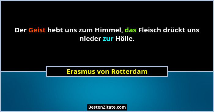 Der Geist hebt uns zum Himmel, das Fleisch drückt uns nieder zur Hölle.... - Erasmus von Rotterdam