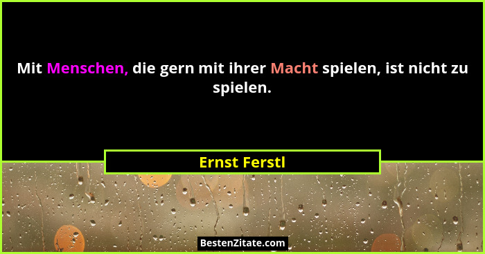 Mit Menschen, die gern mit ihrer Macht spielen, ist nicht zu spielen.... - Ernst Ferstl