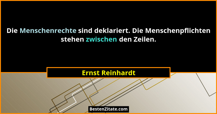 Die Menschenrechte sind deklariert. Die Menschenpflichten stehen zwischen den Zeilen.... - Ernst Reinhardt