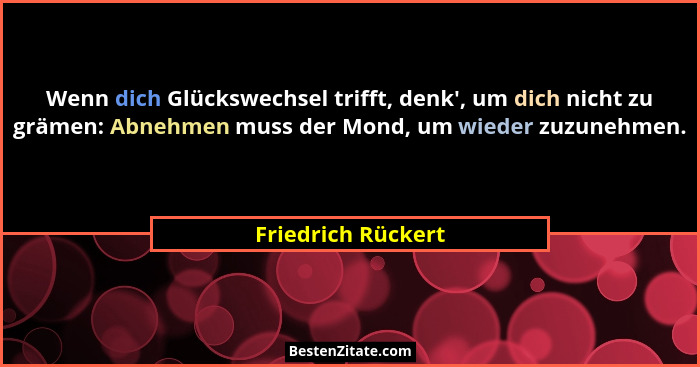 Wenn dich Glückswechsel trifft, denk', um dich nicht zu grämen: Abnehmen muss der Mond, um wieder zuzunehmen.... - Friedrich Rückert