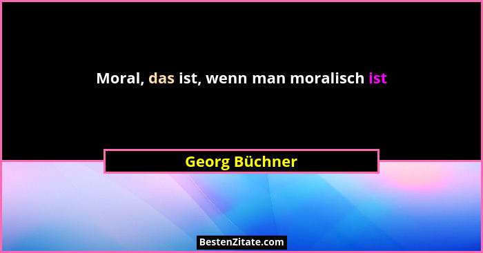 Moral, das ist, wenn man moralisch ist... - Georg Büchner