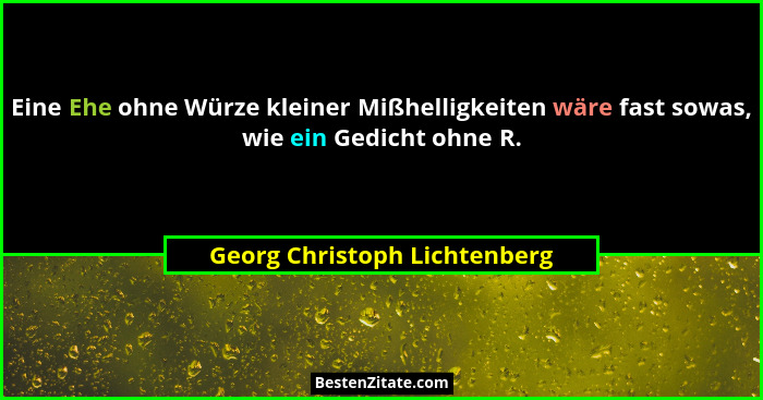 Eine Ehe ohne Würze kleiner Mißhelligkeiten wäre fast sowas, wie ein Gedicht ohne R.... - Georg Christoph Lichtenberg