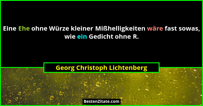 Eine Ehe ohne Würze kleiner Mißhelligkeiten wäre fast sowas, wie ein Gedicht ohne R.... - Georg Christoph Lichtenberg