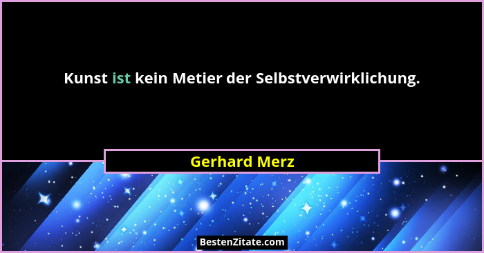 Kunst ist kein Metier der Selbstverwirklichung.... - Gerhard Merz