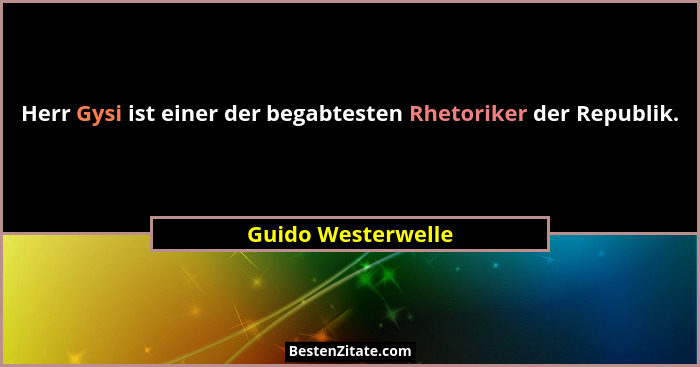 Herr Gysi ist einer der begabtesten Rhetoriker der Republik.... - Guido Westerwelle