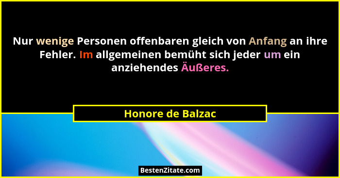 Nur wenige Personen offenbaren gleich von Anfang an ihre Fehler. Im allgemeinen bemüht sich jeder um ein anziehendes Äußeres.... - Honore de Balzac