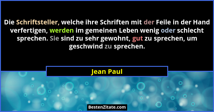 Die Schriftsteller, welche ihre Schriften mit der Feile in der Hand verfertigen, werden im gemeinen Leben wenig oder schlecht sprechen. Si... - Jean Paul