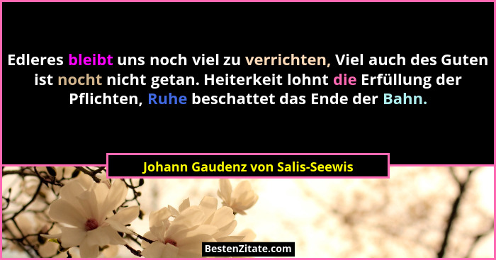 Edleres bleibt uns noch viel zu verrichten, Viel auch des Guten ist nocht nicht getan. Heiterkeit lohnt die Erfüllun... - Johann Gaudenz von Salis-Seewis