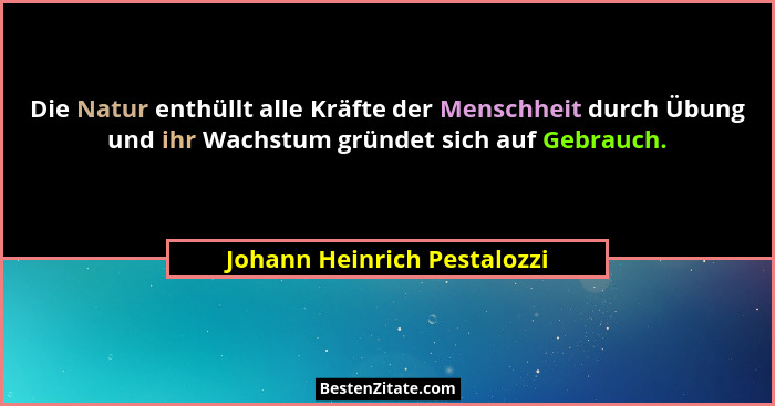 Die Natur enthüllt alle Kräfte der Menschheit durch Übung und ihr Wachstum gründet sich auf Gebrauch.... - Johann Heinrich Pestalozzi