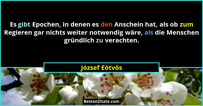 Es gibt Epochen, in denen es den Anschein hat, als ob zum Regieren gar nichts weiter notwendig wäre, als die Menschen gründlich zu ver... - József Eötvös