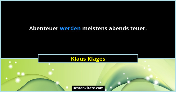 Abenteuer werden meistens abends teuer.... - Klaus Klages