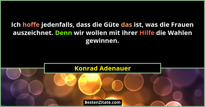 Ich hoffe jedenfalls, dass die Güte das ist, was die Frauen auszeichnet. Denn wir wollen mit ihrer Hilfe die Wahlen gewinnen.... - Konrad Adenauer