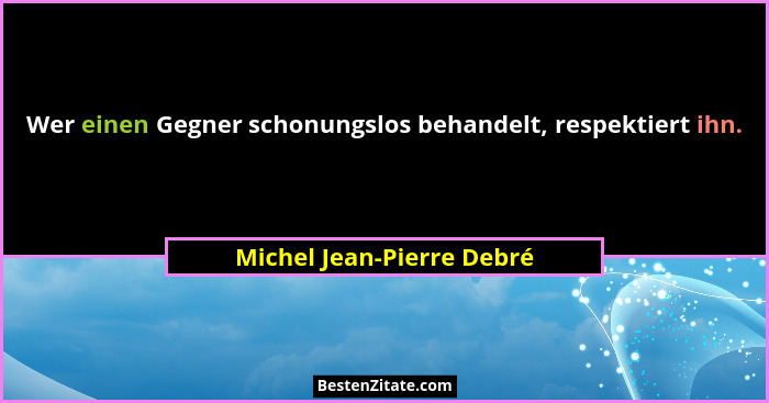 Wer einen Gegner schonungslos behandelt, respektiert ihn.... - Michel Jean-Pierre Debré