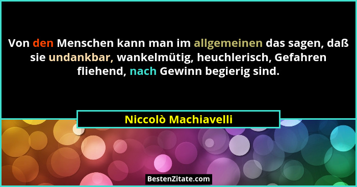 Von den Menschen kann man im allgemeinen das sagen, daß sie undankbar, wankelmütig, heuchlerisch, Gefahren fliehend, nach Gewinn... - Niccolò Machiavelli