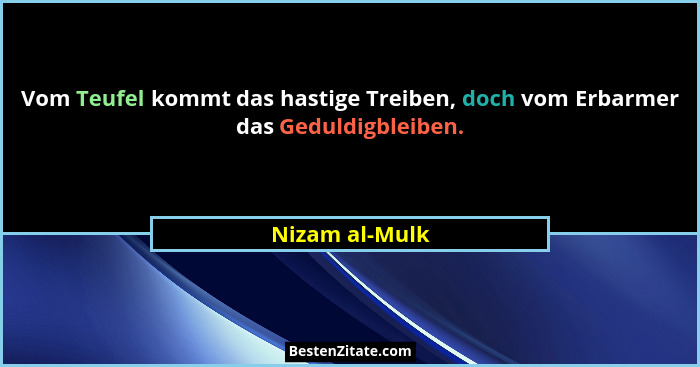 Vom Teufel kommt das hastige Treiben, doch vom Erbarmer das Geduldigbleiben.... - Nizam al-Mulk