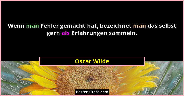Wenn man Fehler gemacht hat, bezeichnet man das selbst gern als Erfahrungen sammeln.... - Oscar Wilde
