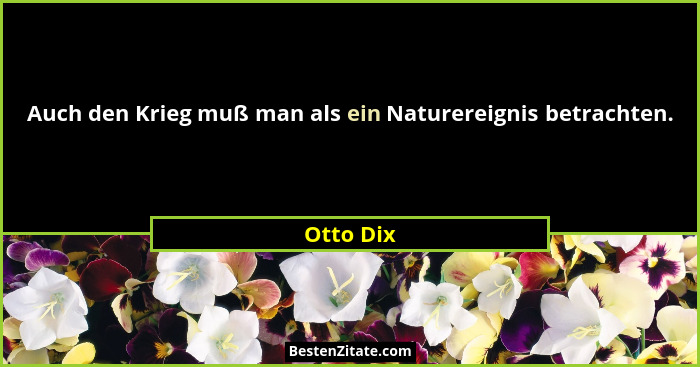 Auch den Krieg muß man als ein Naturereignis betrachten.... - Otto Dix