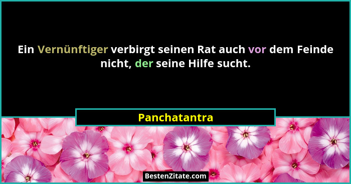 Ein Vernünftiger verbirgt seinen Rat auch vor dem Feinde nicht, der seine Hilfe sucht.... - Panchatantra